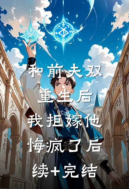 和前夫双重生后，我拒嫁他悔疯了后续+完结