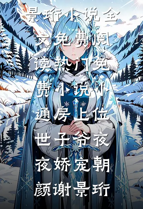 小通房上位，世子爷夜夜娇宠(朝颜谢景珩)小说全文免费阅读_热门免费小说小通房上位，世子爷夜夜娇宠朝颜谢景珩