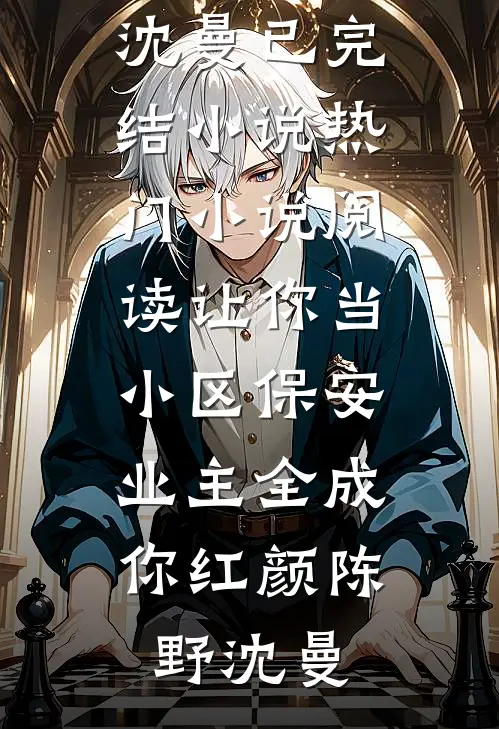 让你当小区保安，业主全成你红颜(陈野沈曼)已完结小说_热门小说阅读让你当小区保安，业主全成你红颜(陈野沈曼)