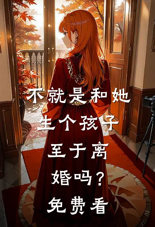 不就是和她生个孩子，至于离婚吗？免费看