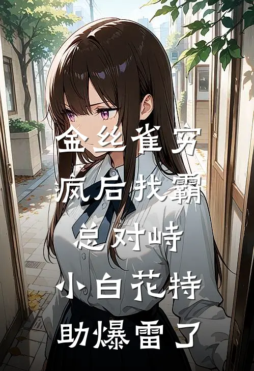 金丝雀穷疯后找霸总对峙,小白花特助爆雷了