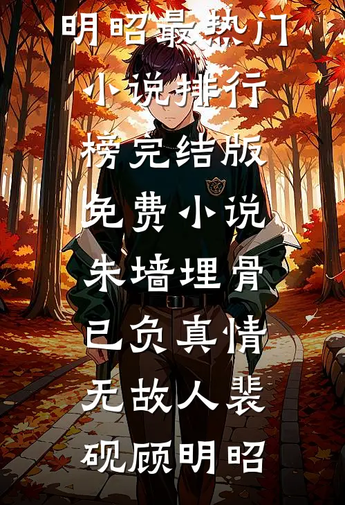 朱墙埋骨，已负真情无故人(裴砚顾明昭)最热门小说排行榜_完结版免费小说朱墙埋骨，已负真情无故人(裴砚顾明昭)