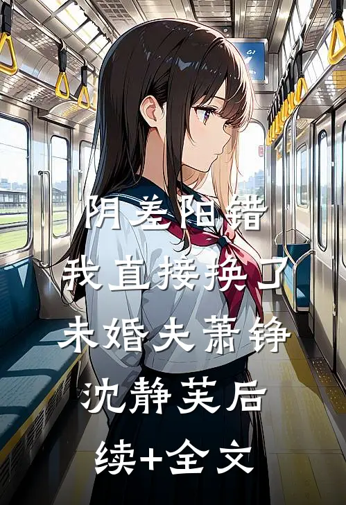 阴差阳错，我直接换了未婚夫萧铮沈静芙后续+全文