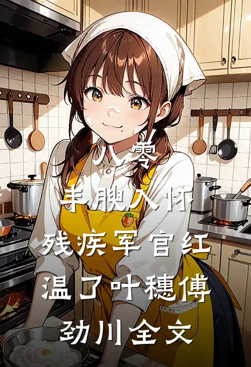八零：丰腴入怀，残疾军官红温了叶穗傅劲川全文