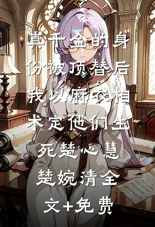 真千金的身份被顶替后，我以麻衣相术定他们生死楚心慧楚婉清全文+免费