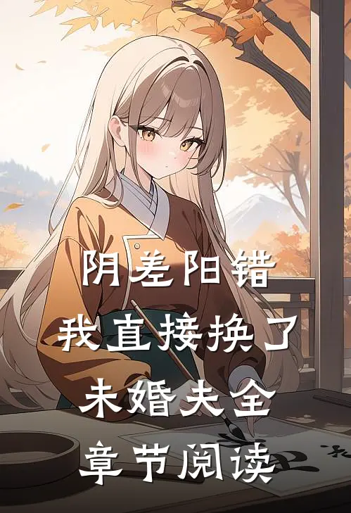阴差阳错，我直接换了未婚夫全章节阅读