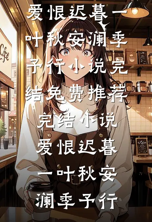 爱恨迟暮一叶秋安澜季予行小说完结免费_推荐完结小说爱恨迟暮一叶秋安澜季予行