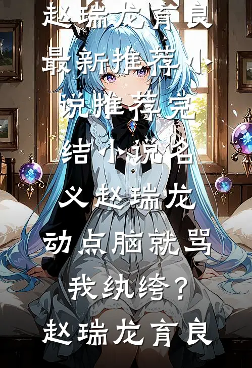 名义赵瑞龙，动点脑就骂我纨绔？(赵瑞龙育良)最新推荐小说_推荐完结小说名义赵瑞龙，动点脑就骂我纨绔？(赵瑞龙育良)