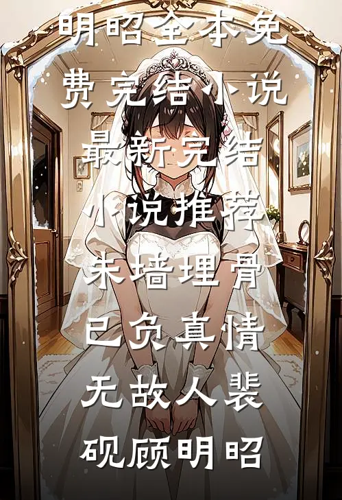朱墙埋骨，已负真情无故人裴砚顾明昭全本免费完结小说_最新完结小说推荐朱墙埋骨，已负真情无故人裴砚顾明昭
