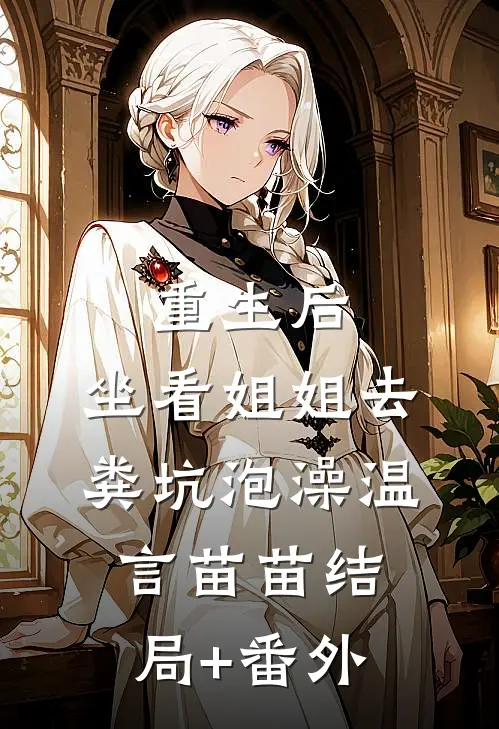重生后，坐看姐姐去粪坑泡澡温言苗苗结局+番外
