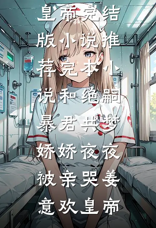 和绝嗣暴君共梦，娇娇夜夜被亲哭(姜意欢皇帝)完结版小说推荐_完本小说和绝嗣暴君共梦，娇娇夜夜被亲哭(姜意欢皇帝)