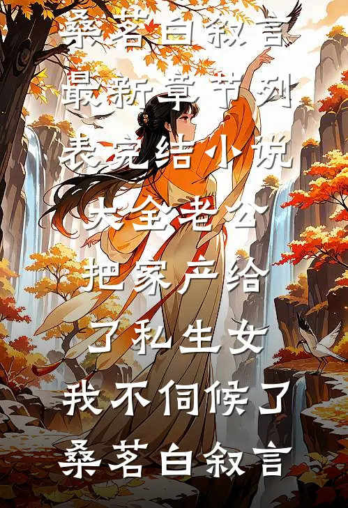 老公把家产给了私生女，我不伺候了(桑茗白叙言)最新章节列表_完结小说大全老公把家产给了私生女，我不伺候了(桑茗白叙言)