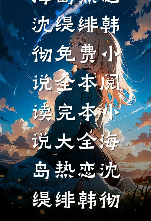 海岛热恋沈缇绯韩彻免费小说全本阅读_完本小说大全海岛热恋沈缇绯韩彻