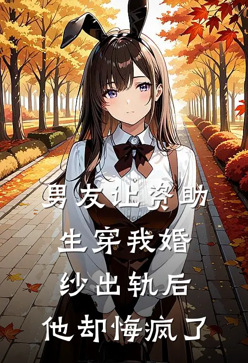 男友让资助生穿我婚纱出轨后，他却悔疯了