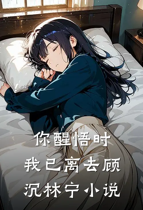 你醒悟时，我已离去顾沉林宁小说