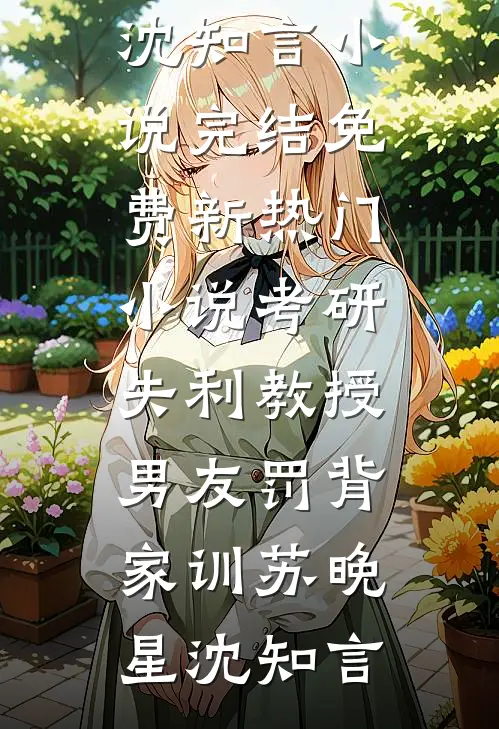 考研失利教授男友罚背家训苏晚星沈知言小说完结免费_新热门小说考研失利教授男友罚背家训(苏晚星沈知言)