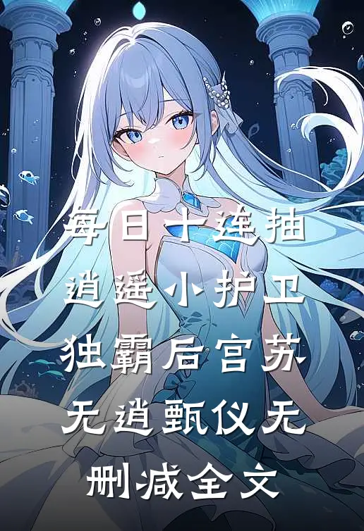 每日十连抽，逍遥小护卫独霸后宫苏无逍甄仪无删减全文