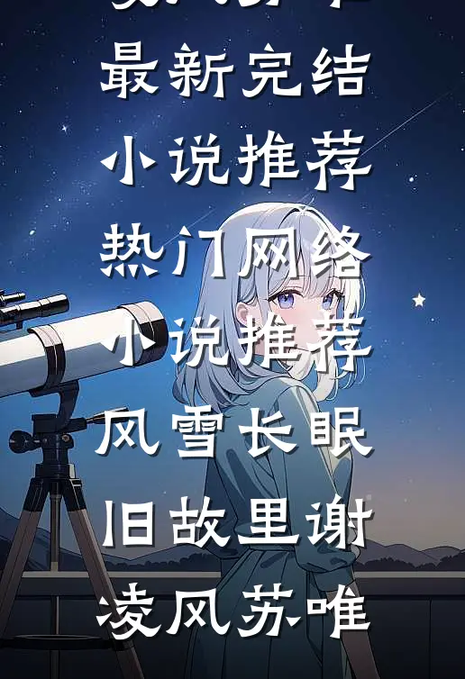 风雪长眠旧故里(谢凌风苏唯)最新完结小说推荐_热门网络小说推荐风雪长眠旧故里谢凌风苏唯