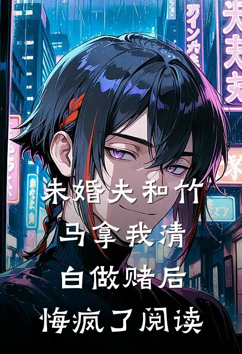 未婚夫和竹马拿我清白做赌后，悔疯了阅读