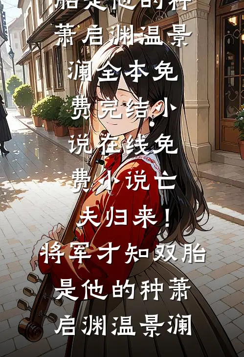 亡夫归来！将军才知双胎是他的种萧启渊温景澜全本免费完结小说_在线免费小说亡夫归来！将军才知双胎是他的种萧启渊温景澜