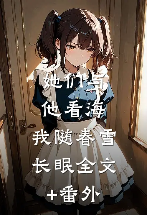 她们与他看海，我随春雪长眠全文+番外
