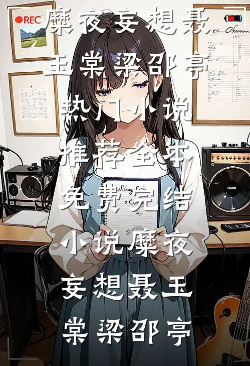 糜夜妄想聂玉棠梁邵亭热门小说推荐_全本免费完结小说糜夜妄想聂玉棠梁邵亭