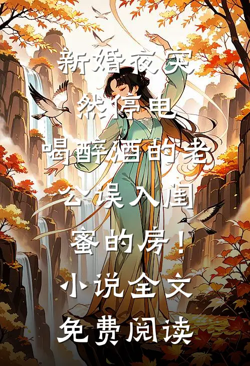 新婚夜突然停电，喝醉酒的老公误入闺蜜的房！小说全文免费阅读