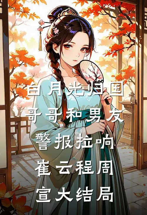 白月光归国，哥哥和男友警报拉响崔云程周宣大结局