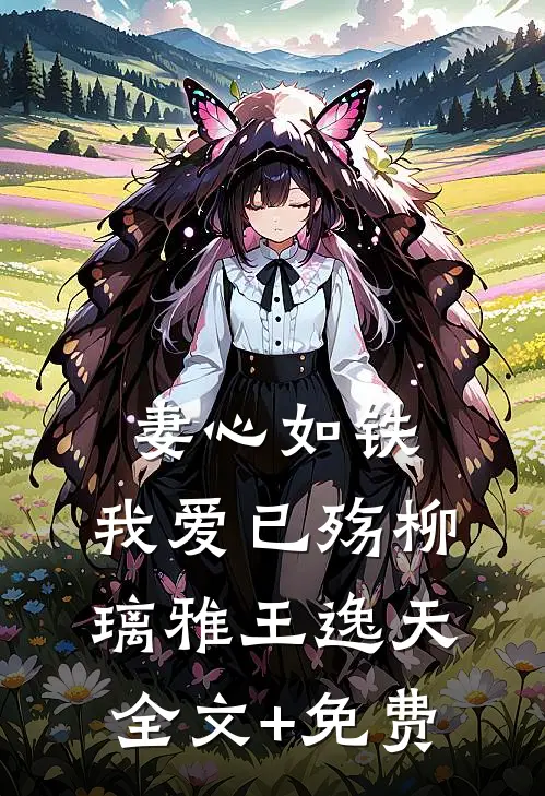 妻心如铁，我爱已殇柳璃雅王逸天全文+免费