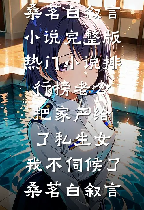 老公把家产给了私生女，我不伺候了(桑茗白叙言)小说完整版_热门小说排行榜老公把家产给了私生女，我不伺候了桑茗白叙言