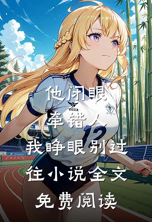 他闭眼牵错人，我睁眼别过往小说全文免费阅读