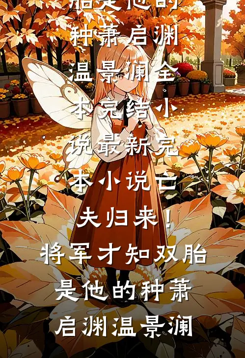 亡夫归来！将军才知双胎是他的种(萧启渊温景澜)全本完结小说_最新完本小说亡夫归来！将军才知双胎是他的种(萧启渊温景澜)