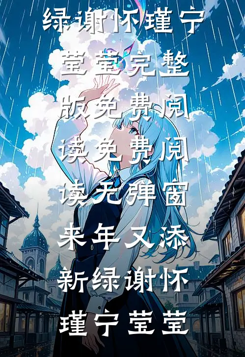 来年又添新绿谢怀瑾宁莹莹完整版免费阅读_免费阅读无弹窗来年又添新绿谢怀瑾宁莹莹