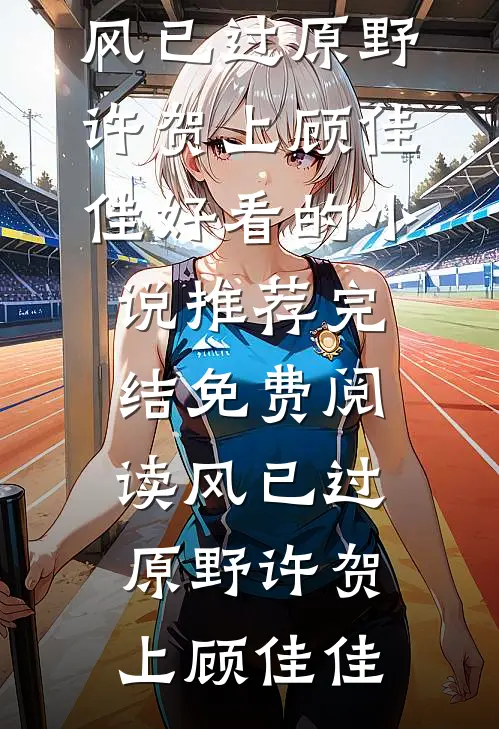 风已过原野许贺上顾佳佳好看的小说推荐完结_免费阅读风已过原野许贺上顾佳佳