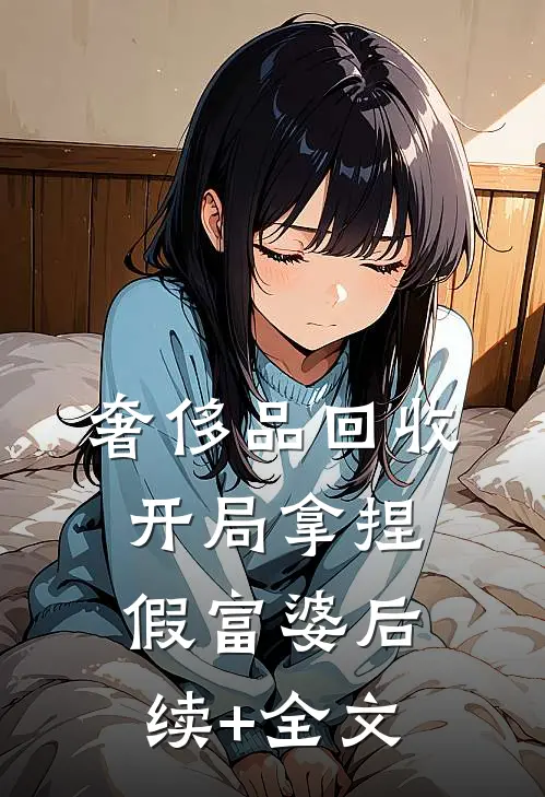 奢侈品回收，开局拿捏假富婆后续+全文