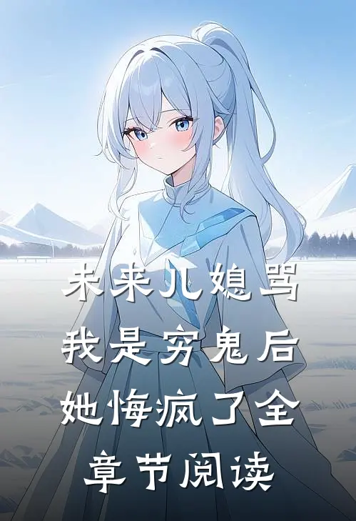 未来儿媳骂我是穷鬼后，她悔疯了全章节阅读