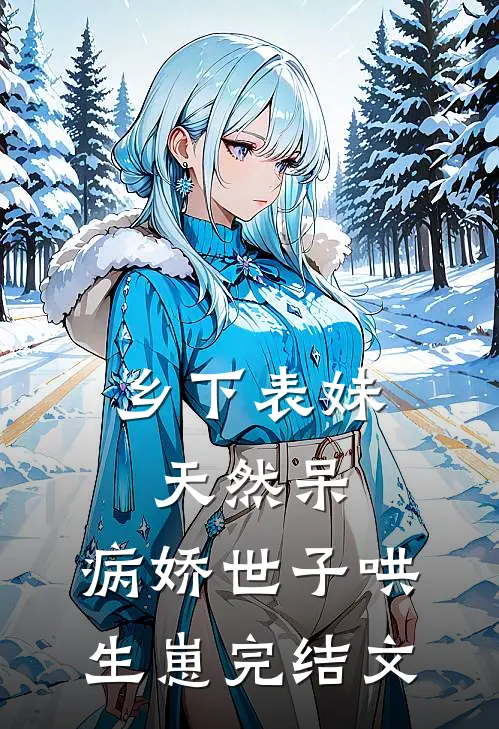 乡下表妹天然呆，病娇世子哄生崽完结文