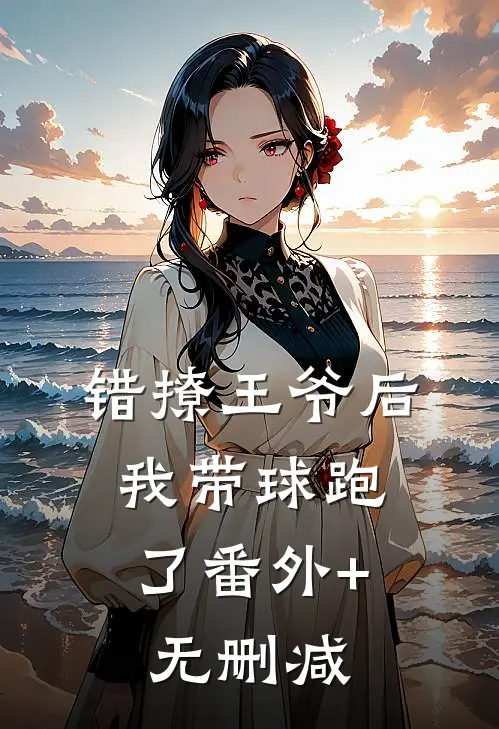 错撩王爷后，我带球跑了番外+无删减