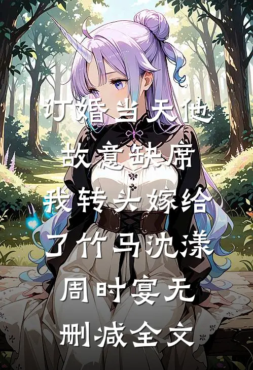 订婚当天他故意缺席，我转头嫁给了竹马沈漾周时宴无删减全文