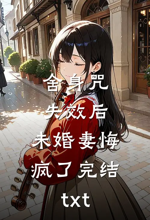 舍身咒失效后，未婚妻悔疯了完结txt