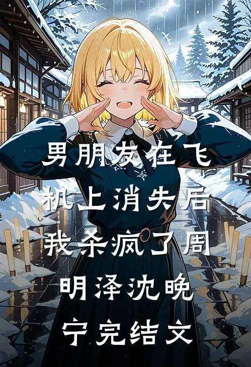 男朋友在飞机上消失后，我杀疯了周明泽沈晚宁完结文