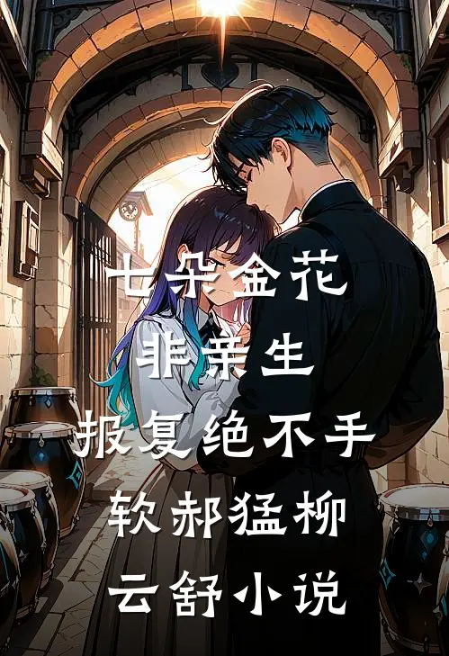 七朵金花非亲生，报复绝不手软郝猛柳云舒小说