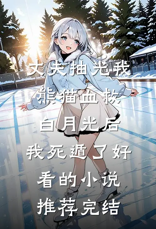 丈夫抽光我熊猫血救白月光后，我死遁了好看的小说推荐完结