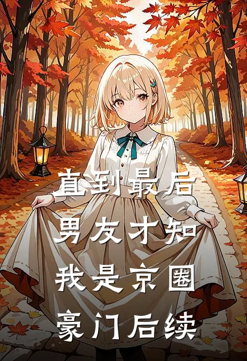 直到最后，男友才知我是京圈豪门后续
