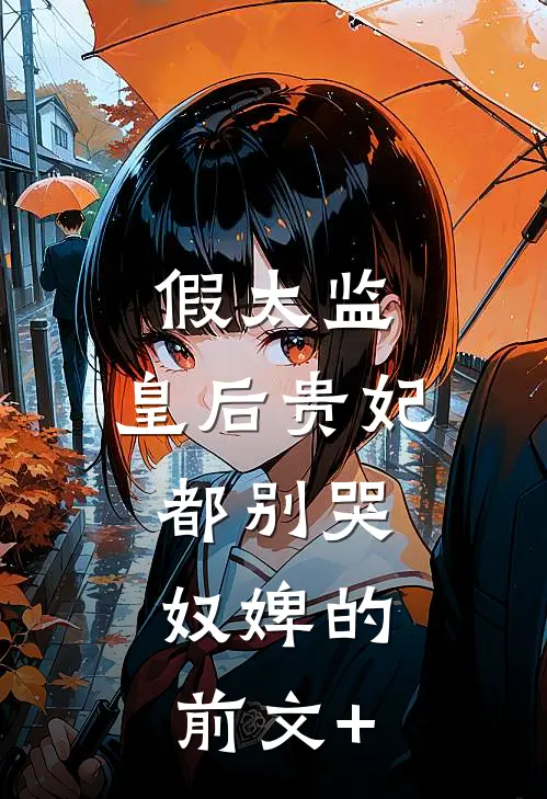 假太监：皇后贵妃都别哭，奴婢的前文+