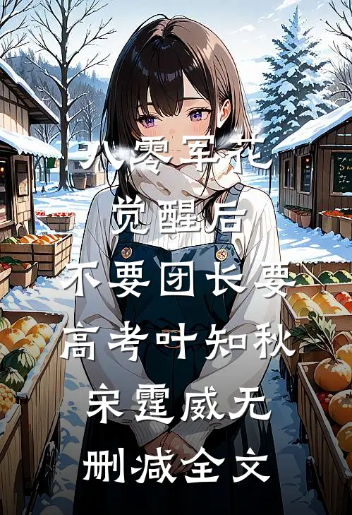 八零军花觉醒后，不要团长要高考叶知秋宋霆威无删减全文