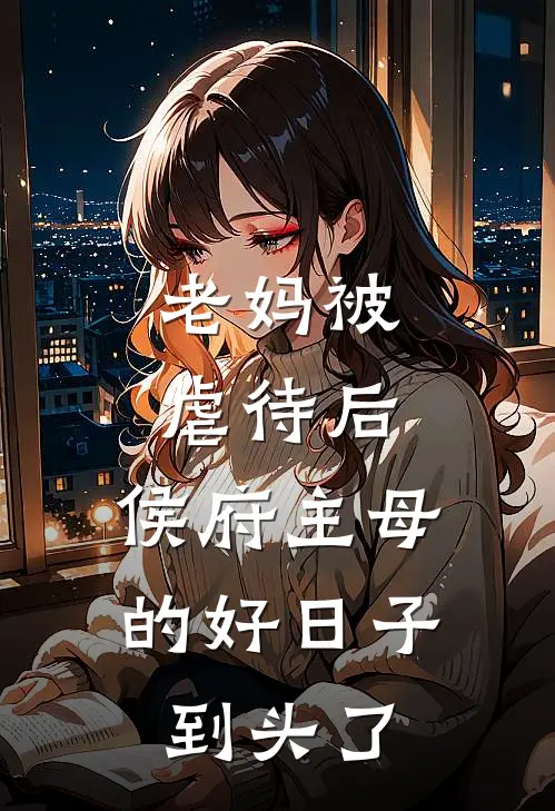 老妈被虐待后，侯府主母的好日子到头了