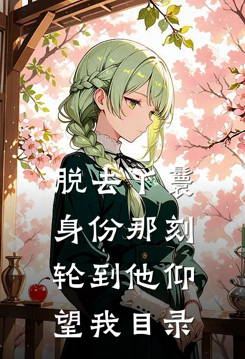 脱去丫鬟身份那刻，轮到他仰望我目录