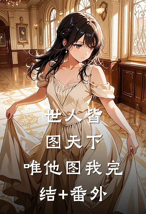 世人皆图天下，唯他图我完结+番外