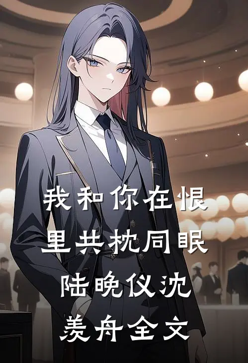 我和你在恨里共枕同眠陆晚仪沈羡舟全文